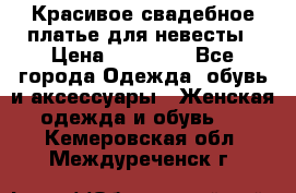 Красивое свадебное платье для невесты › Цена ­ 15 000 - Все города Одежда, обувь и аксессуары » Женская одежда и обувь   . Кемеровская обл.,Междуреченск г.